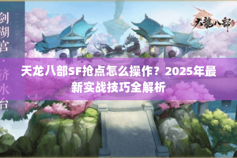 天龙八部SF抢点怎么操作?2025年最新实战技巧全解析 天龙八部SF抢点怎么操作?2025年最新实战技巧全解析