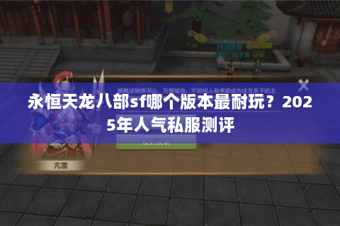 永恒天龙八部sf哪个版本最耐玩?2025年人气私服测评 永恒天龙八部sf哪个版本最耐玩?2025年人气私服测评
