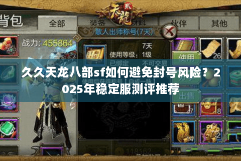 久久天龙八部sf如何避免封号风险?2025年稳定服测评推荐 久久天龙八部sf如何避免封号风险?2025年稳定服测评推荐