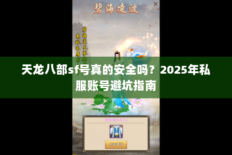 天龙八部sf号真的安全吗?2025年私服账号避坑指南 天龙八部sf号真的安全吗?2025年私服账号避坑指南