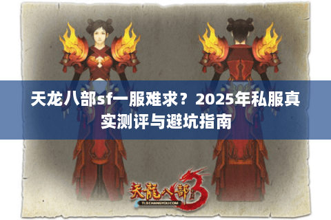 天龙八部sf一服难求?2025年私服真实测评与避坑指南 天龙八部sf一服难求?2025年私服真实测评与避坑指南