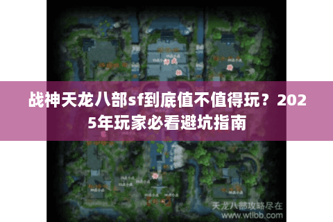 战神天龙八部sf到底值不值得玩?2025年玩家必看避坑指南 战神天龙八部sf到底值不值得玩?2025年玩家必看避坑指南