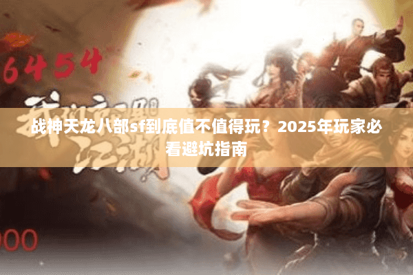 战神天龙八部sf到底值不值得玩?2025年玩家必看避坑指南 战神天龙八部sf到底值不值得玩?2025年玩家必看避坑指南