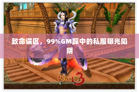 致命误区,99%GM踩中的私服曝光陷阱 致命误区,99%GM踩中的私服曝光陷阱