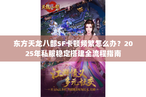 东方天龙八部SF卡顿频繁怎么办?2025年私服稳定搭建全流程指南 东方天龙八部SF卡顿频繁怎么办?2025年私服稳定搭建全流程指南