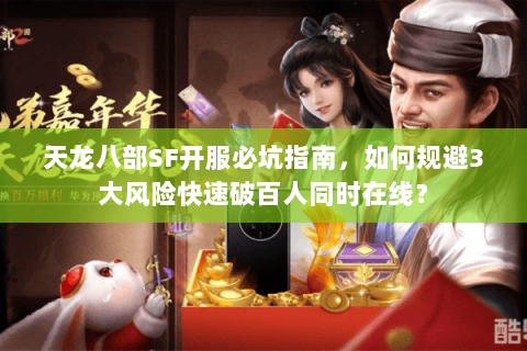 天龙八部SF开服必坑指南,如何规避3大风险快速破百人同时在线? 天龙八部SF开服必坑指南,如何规避3大风险快速破百人同时在线?