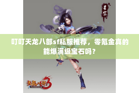 叮叮天龙八部sf私服推荐,零氪金真的能爆满级宝石吗? 叮叮天龙八部sf私服推荐,零氪金真的能爆满级宝石吗?