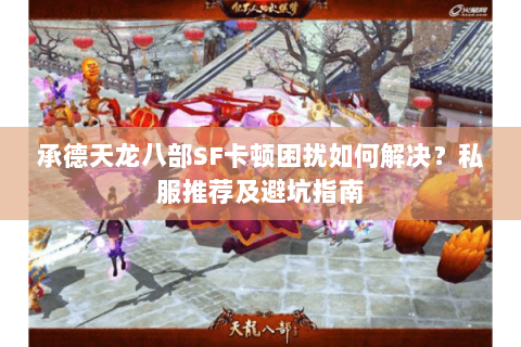 承德天龙八部SF卡顿困扰如何解决?私服推荐及避坑指南 承德天龙八部SF卡顿困扰如何解决?私服推荐及避坑指南