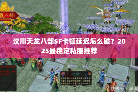 汉川天龙八部SF卡顿延迟怎么破?2025最稳定私服推荐 汉川天龙八部SF卡顿延迟怎么破?2025最稳定私服推荐
