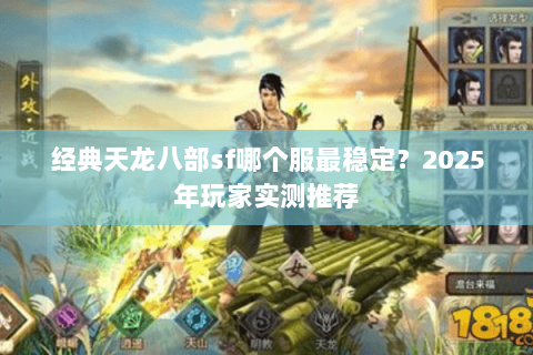 经典天龙八部sf哪个服最稳定?2025年玩家实测推荐 经典天龙八部sf哪个服最稳定?2025年玩家实测推荐