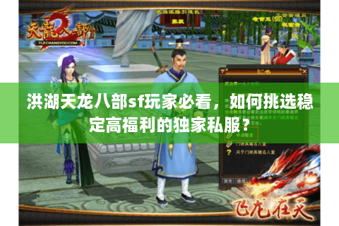 洪湖天龙八部sf玩家必看,如何挑选稳定高福利的独家私服? 洪湖天龙八部sf玩家必看,如何挑选稳定高福利的独家私服?