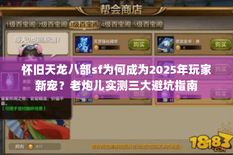 怀旧天龙八部sf为何成为2025年玩家新宠?老炮儿实测三大避坑指南 怀旧天龙八部sf为何成为2025年玩家新宠?老炮儿实测三大避坑指南