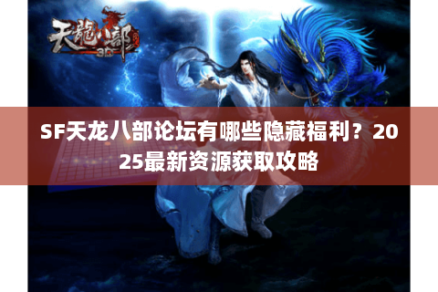 SF天龙八部论坛有哪些隐藏福利?2025最新资源获取攻略 SF天龙八部论坛有哪些隐藏福利?2025最新资源获取攻略