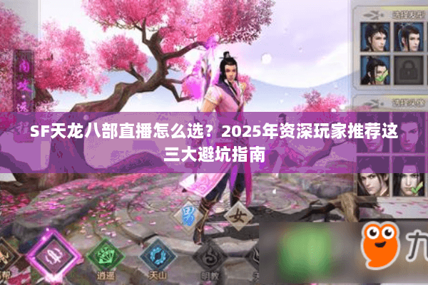 SF天龙八部直播怎么选?2025年资深玩家推荐这三大避坑指南 SF天龙八部直播怎么选?2025年资深玩家推荐这三大避坑指南