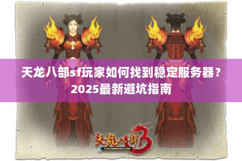 天龙八部sf玩家如何找到稳定服务器?2025最新避坑指南 天龙八部sf玩家如何找到稳定服务器?2025最新避坑指南