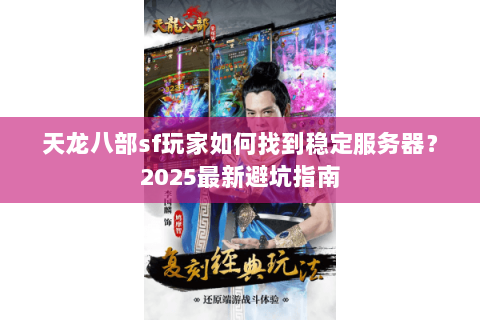 天龙八部sf玩家如何找到稳定服务器?2025最新避坑指南 天龙八部sf玩家如何找到稳定服务器?2025最新避坑指南