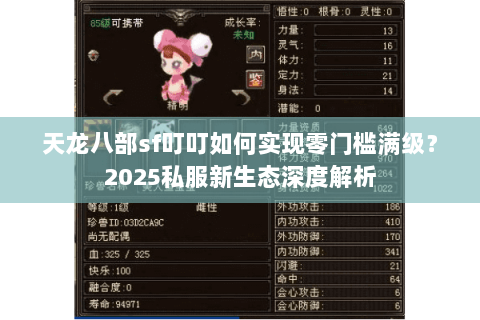 天龙八部sf叮叮如何实现零门槛满级?2025私服新生态深度解析 天龙八部sf叮叮如何实现零门槛满级?2025私服新生态深度解析