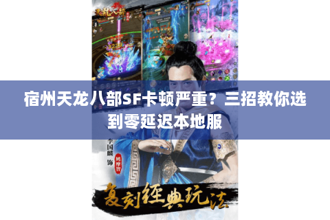 宿州天龙八部SF卡顿严重?三招教你选到零延迟本地服 宿州天龙八部SF卡顿严重?三招教你选到零延迟本地服