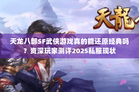 天龙八部SF武侠游戏真的能还原经典吗?资深玩家测评2025私服现状 天龙八部SF武侠游戏真的能还原经典吗?资深玩家测评2025私服现状