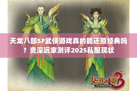 天龙八部SF武侠游戏真的能还原经典吗?资深玩家测评2025私服现状 天龙八部SF武侠游戏真的能还原经典吗?资深玩家测评2025私服现状