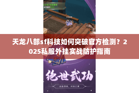 天龙八部sf科技如何突破官方检测？2025私服外挂实战防护指南
