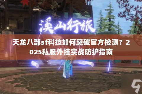 天龙八部sf科技如何突破官方检测？2025私服外挂实战防护指南