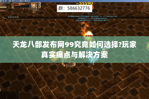 天龙八部发布网99究竟如何选择?玩家真实痛点与解决方案 天龙八部发布网99究竟如何选择?玩家真实痛点与解决方案