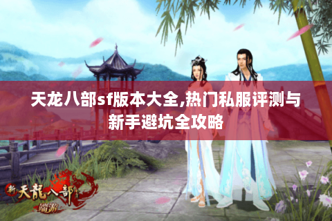 天龙八部sf版本大全,热门私服评测与新手避坑全攻略