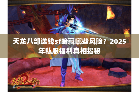天龙八部送钱sf暗藏哪些风险？2025年私服福利真相揭秘