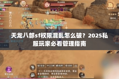 天龙八部sf权限混乱怎么破?2025私服玩家必看管理指南 天龙八部sf权限混乱怎么破?2025私服玩家必看管理指南