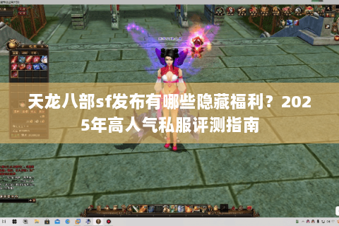 天龙八部sf发布有哪些隐藏福利?2025年高人气私服评测指南 天龙八部sf发布有哪些隐藏福利?2025年高人气私服评测指南