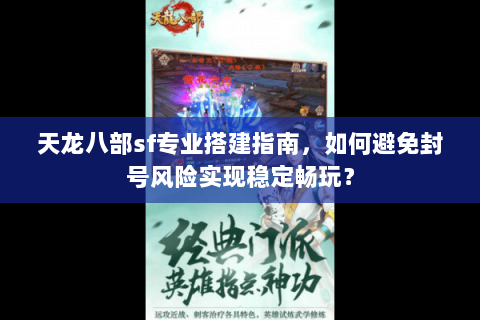 天龙八部sf专业搭建指南,如何避免封号风险实现稳定畅玩? 天龙八部sf专业搭建指南,如何避免封号风险实现稳定畅玩?