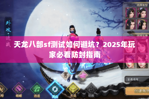 天龙八部sf测试如何避坑?2025年玩家必看防封指南 天龙八部sf测试如何避坑?2025年玩家必看防封指南