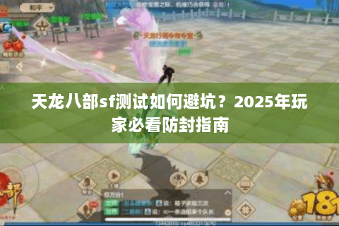 天龙八部sf测试如何避坑?2025年玩家必看防封指南 天龙八部sf测试如何避坑?2025年玩家必看防封指南