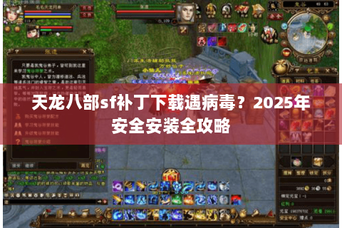 天龙八部sf补丁下载遇病毒？2025年安全安装全攻略