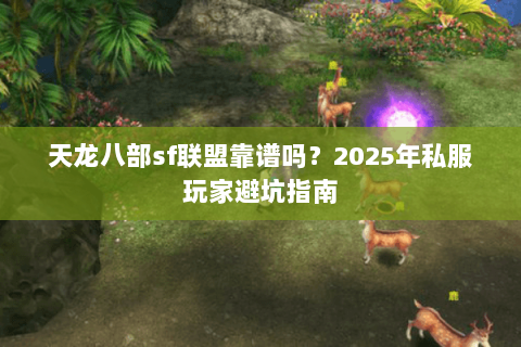 天龙八部sf联盟靠谱吗？2025年私服玩家避坑指南