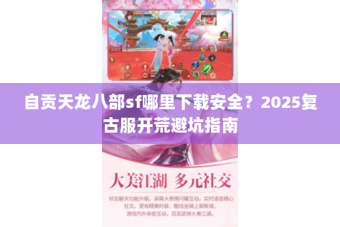 自贡天龙八部sf哪里下载安全?2025复古服开荒避坑指南 自贡天龙八部sf哪里下载安全?2025复古服开荒避坑指南