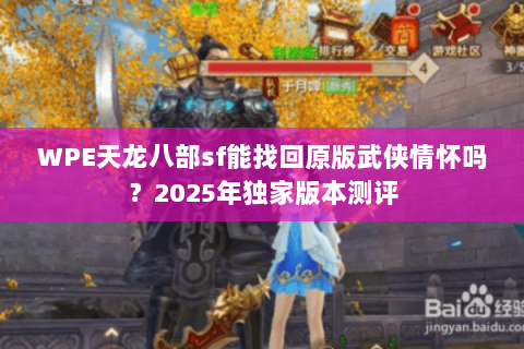 WPE天龙八部sf能找回原版武侠情怀吗？2025年独家版本测评
