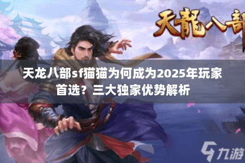 天龙八部sf猫猫为何成为2025年玩家首选?三大独家优势解析 天龙八部sf猫猫为何成为2025年玩家首选?三大独家优势解析