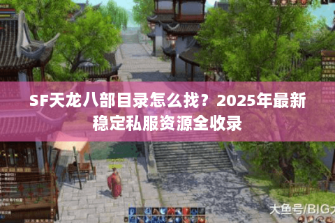 SF天龙八部目录怎么找?2025年最新稳定私服资源全收录 SF天龙八部目录怎么找?2025年最新稳定私服资源全收录