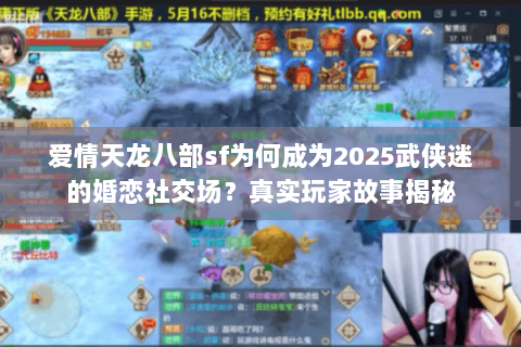 爱情天龙八部sf为何成为2025武侠迷的婚恋社交场?真实玩家故事揭秘 爱情天龙八部sf为何成为2025武侠迷的婚恋社交场?真实玩家故事揭秘