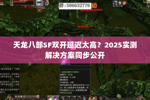 天龙八部SF双开延迟太高?2025实测解决方案同步公开 天龙八部SF双开延迟太高?2025实测解决方案同步公开