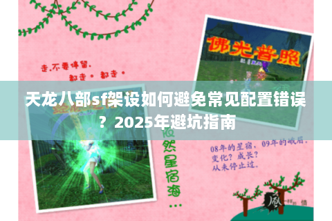 天龙八部sf架设如何避免常见配置错误?2025年避坑指南 天龙八部sf架设如何避免常见配置错误?2025年避坑指南