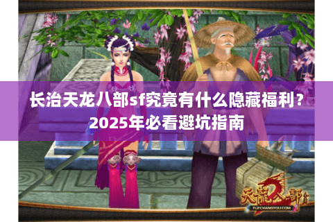 长治天龙八部sf究竟有什么隐藏福利?2025年必看避坑指南 长治天龙八部sf究竟有什么隐藏福利?2025年必看避坑指南