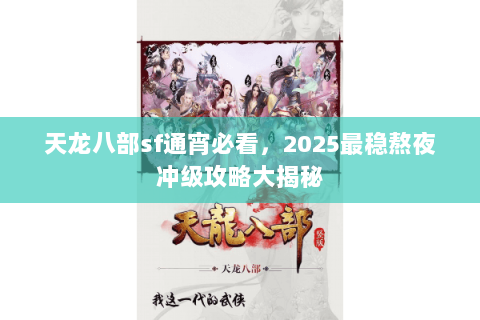 天龙八部sf通宵必看,2025最稳熬夜冲级攻略大揭秘 天龙八部sf通宵必看,2025最稳熬夜冲级攻略大揭秘