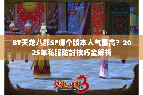 BT天龙八部SF哪个版本人气最高?2025年私服防封技巧全解析 BT天龙八部SF哪个版本人气最高?2025年私服防封技巧全解析