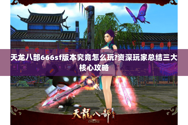 天龙八部666sf版本究竟怎么玩?资深玩家总结三大核心攻略 天龙八部666sf版本究竟怎么玩?资深玩家总结三大核心攻略