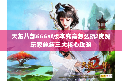 天龙八部666sf版本究竟怎么玩?资深玩家总结三大核心攻略 天龙八部666sf版本究竟怎么玩?资深玩家总结三大核心攻略