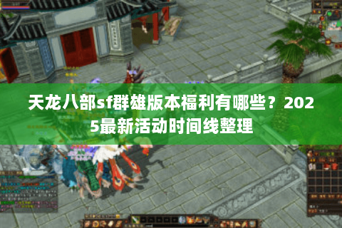 天龙八部sf群雄版本福利有哪些？2025最新活动时间线整理