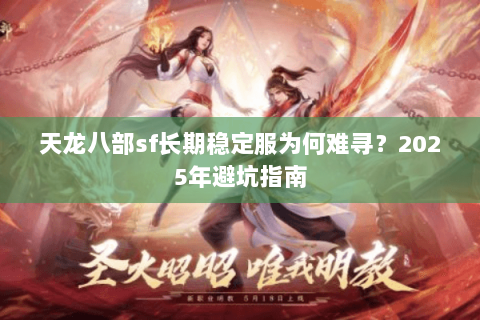 天龙八部sf长期稳定服为何难寻?2025年避坑指南 天龙八部sf长期稳定服为何难寻?2025年避坑指南